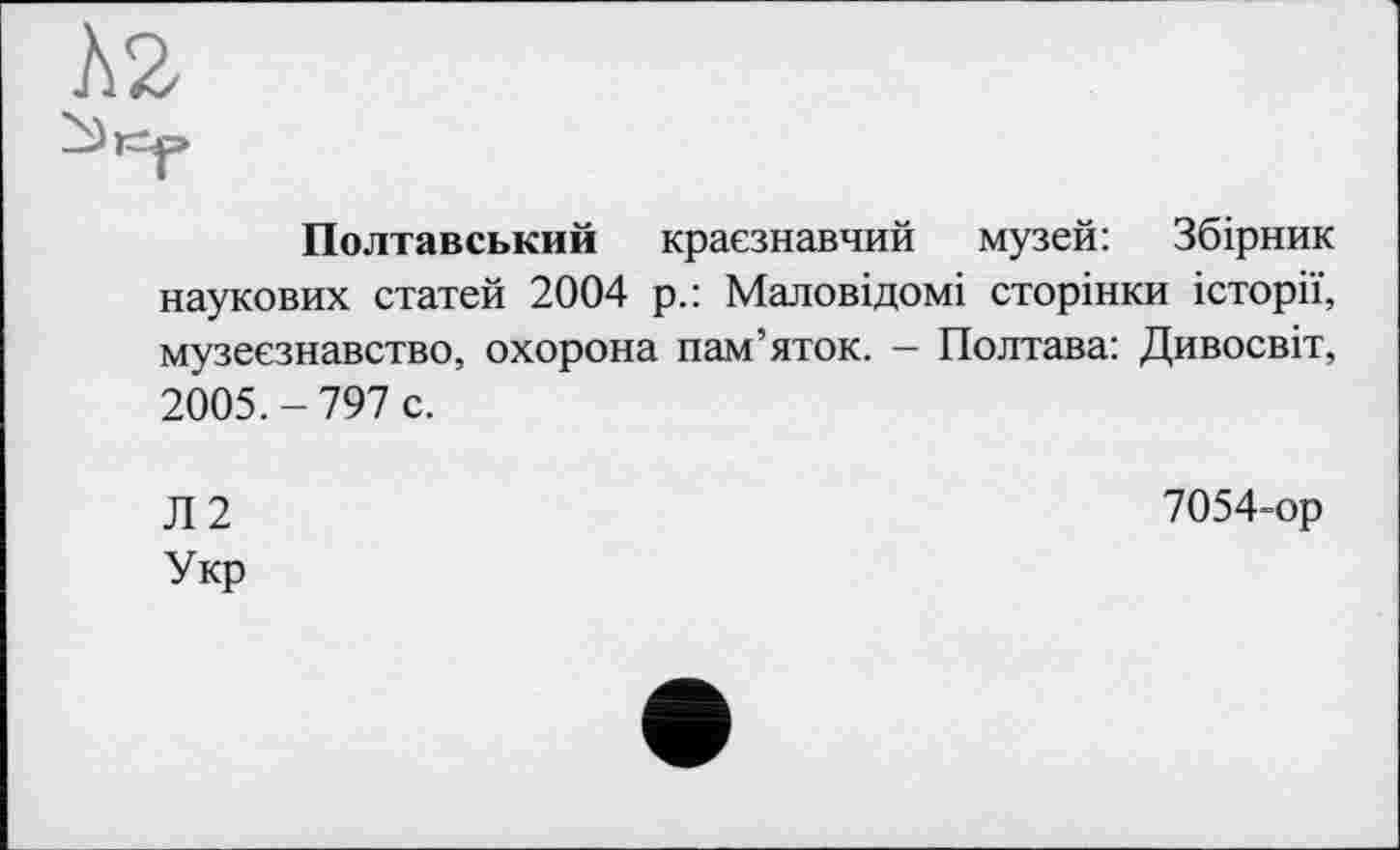 ﻿h2
Полтавський краєзнавчий музей: Збірник наукових статей 2004 р.: Маловідомі сторінки історії, музеєзнавство, охорона пам’яток. - Полтава: Дивосвіт, 2005.-797 с.
Л2 Укр
7054-ор